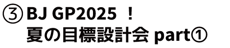 ③BJ GP2025！　夏の目標設計会part①